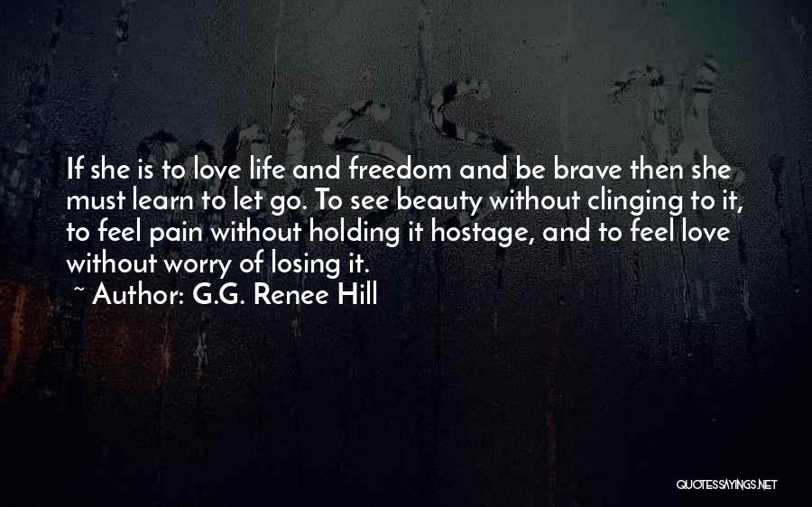 G.G. Renee Hill Quotes: If She Is To Love Life And Freedom And Be Brave Then She Must Learn To Let Go. To See