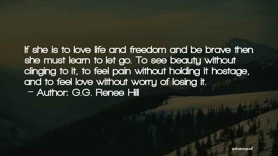 G.G. Renee Hill Quotes: If She Is To Love Life And Freedom And Be Brave Then She Must Learn To Let Go. To See