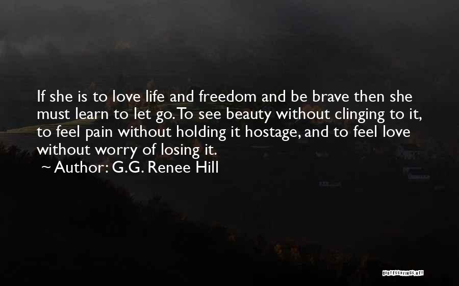 G.G. Renee Hill Quotes: If She Is To Love Life And Freedom And Be Brave Then She Must Learn To Let Go. To See