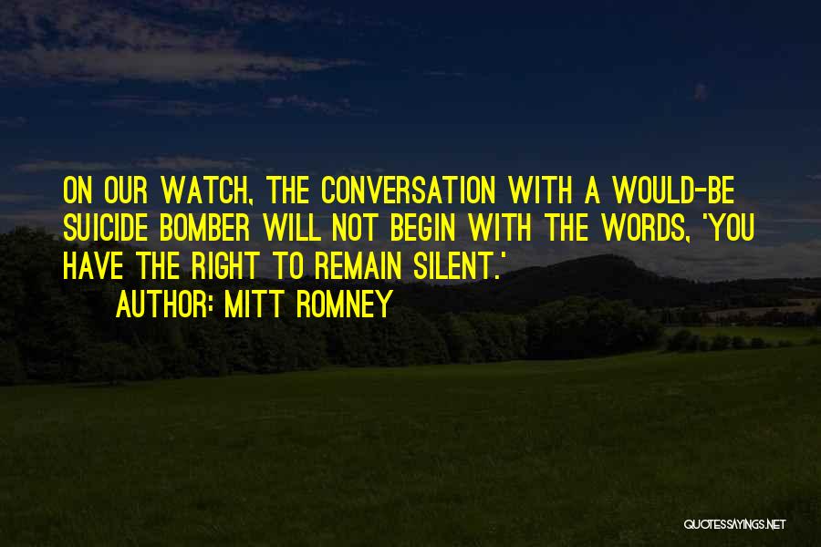 Mitt Romney Quotes: On Our Watch, The Conversation With A Would-be Suicide Bomber Will Not Begin With The Words, 'you Have The Right