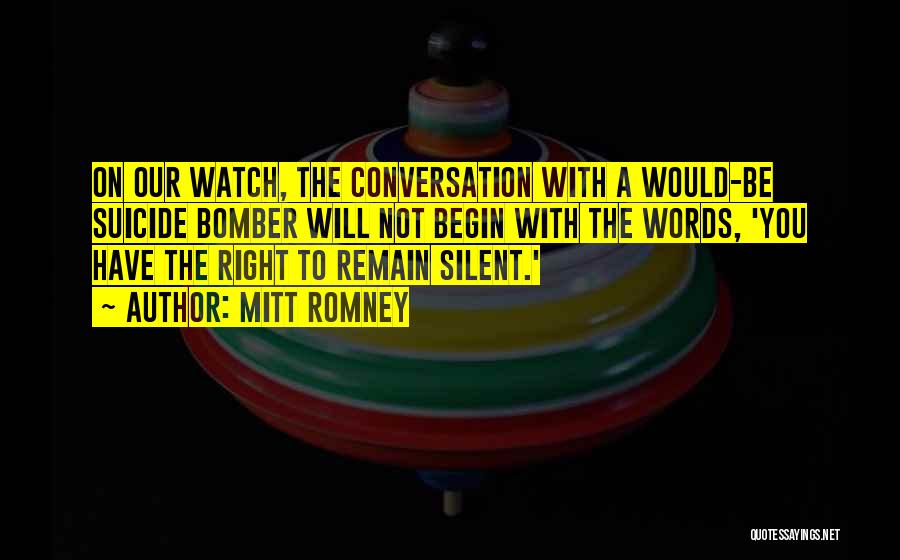 Mitt Romney Quotes: On Our Watch, The Conversation With A Would-be Suicide Bomber Will Not Begin With The Words, 'you Have The Right