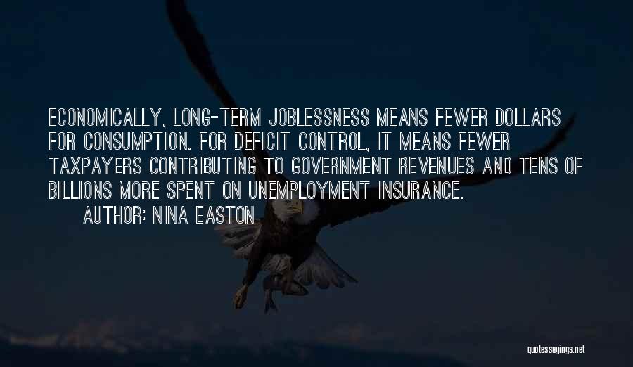 Nina Easton Quotes: Economically, Long-term Joblessness Means Fewer Dollars For Consumption. For Deficit Control, It Means Fewer Taxpayers Contributing To Government Revenues And