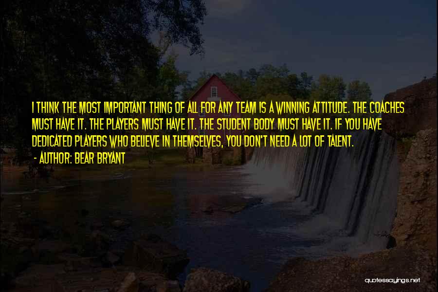 Bear Bryant Quotes: I Think The Most Important Thing Of All For Any Team Is A Winning Attitude. The Coaches Must Have It.