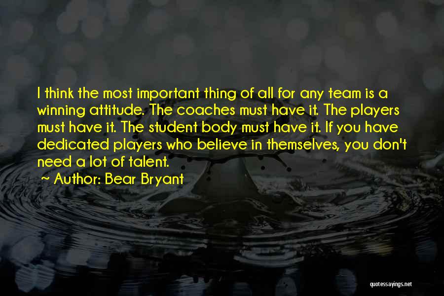 Bear Bryant Quotes: I Think The Most Important Thing Of All For Any Team Is A Winning Attitude. The Coaches Must Have It.