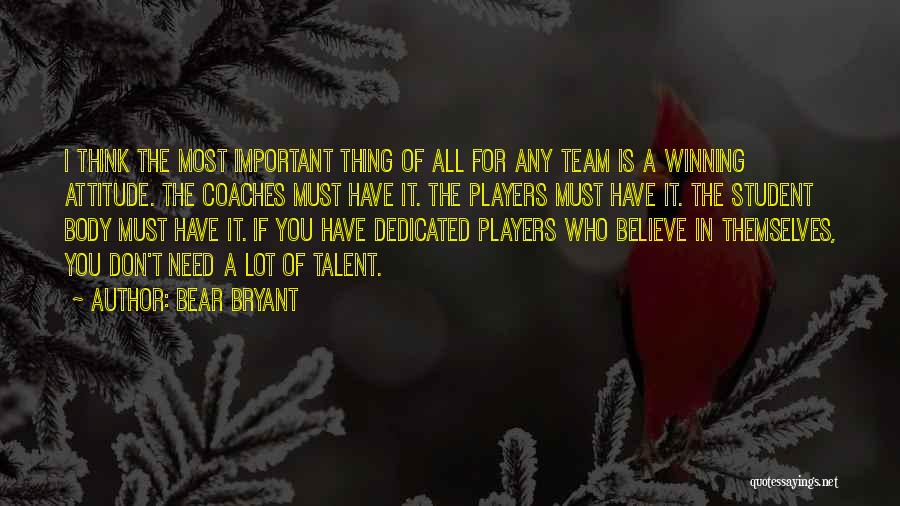 Bear Bryant Quotes: I Think The Most Important Thing Of All For Any Team Is A Winning Attitude. The Coaches Must Have It.