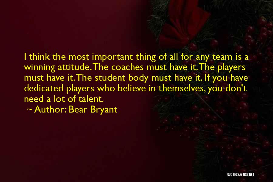 Bear Bryant Quotes: I Think The Most Important Thing Of All For Any Team Is A Winning Attitude. The Coaches Must Have It.