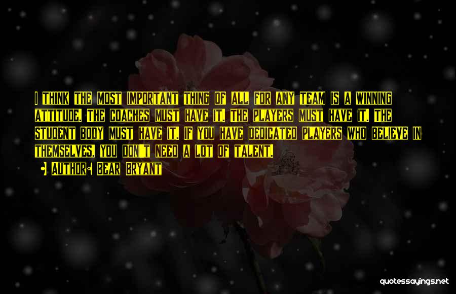 Bear Bryant Quotes: I Think The Most Important Thing Of All For Any Team Is A Winning Attitude. The Coaches Must Have It.