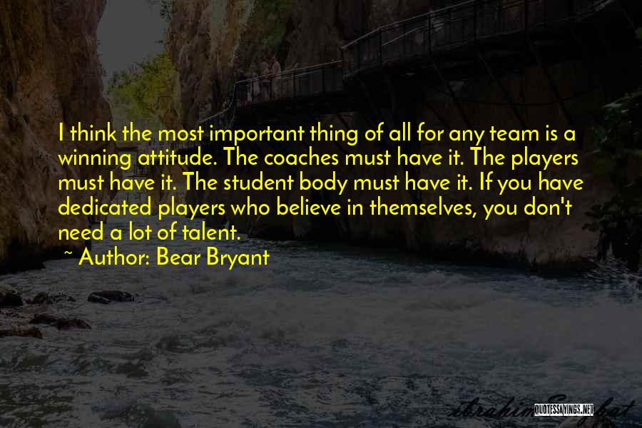 Bear Bryant Quotes: I Think The Most Important Thing Of All For Any Team Is A Winning Attitude. The Coaches Must Have It.