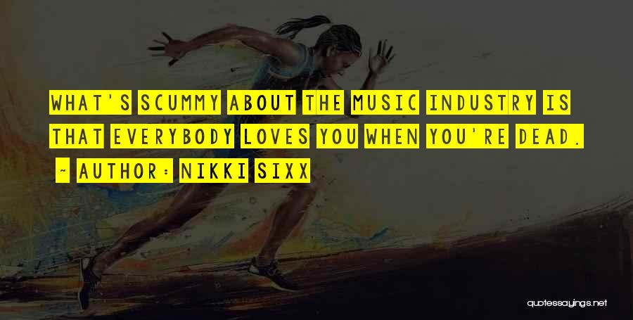 Nikki Sixx Quotes: What's Scummy About The Music Industry Is That Everybody Loves You When You're Dead.