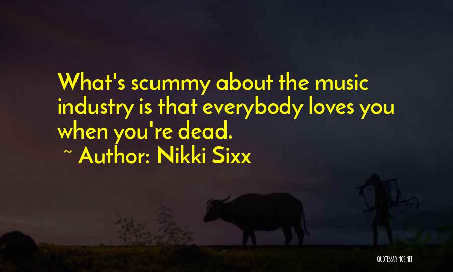 Nikki Sixx Quotes: What's Scummy About The Music Industry Is That Everybody Loves You When You're Dead.