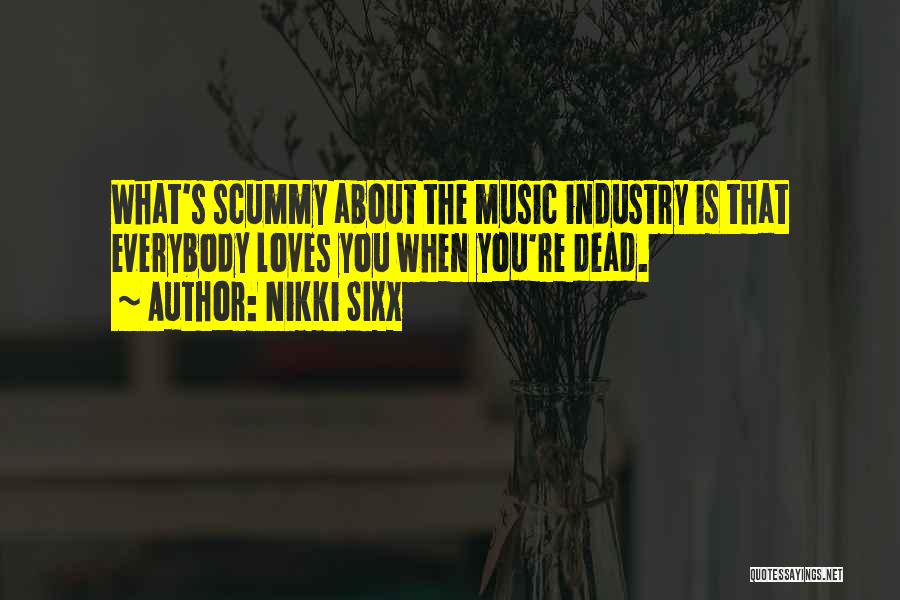 Nikki Sixx Quotes: What's Scummy About The Music Industry Is That Everybody Loves You When You're Dead.