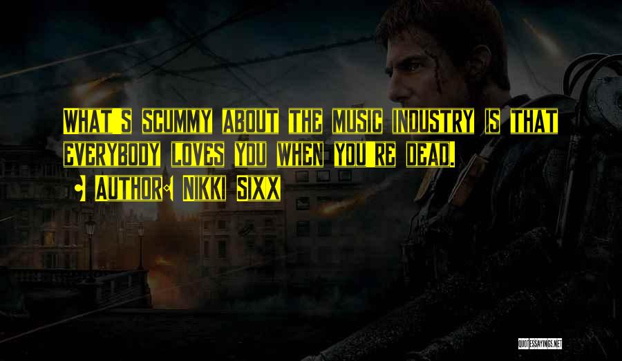 Nikki Sixx Quotes: What's Scummy About The Music Industry Is That Everybody Loves You When You're Dead.