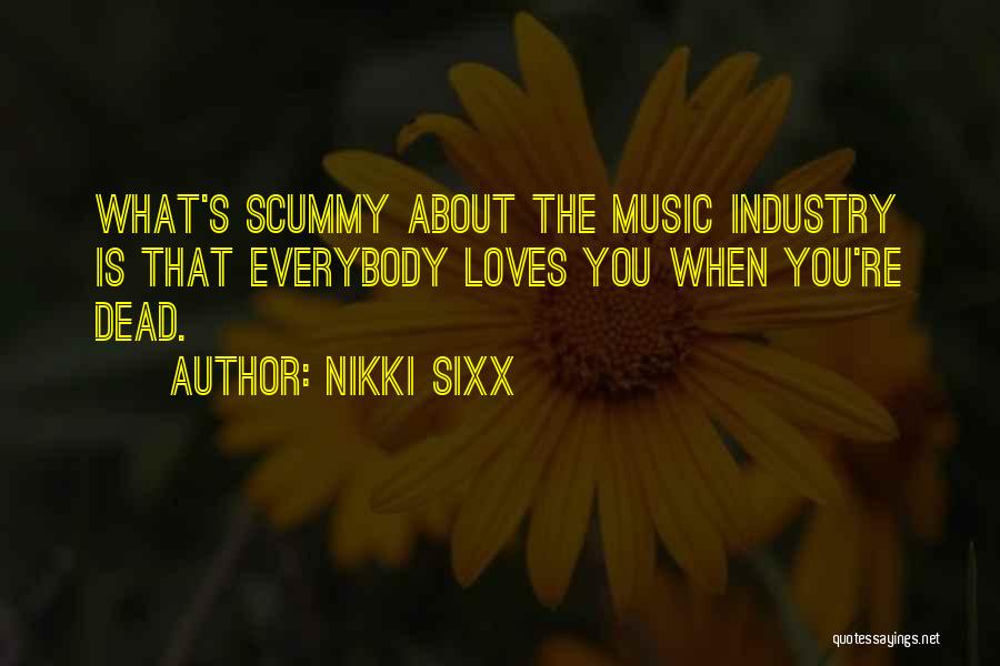 Nikki Sixx Quotes: What's Scummy About The Music Industry Is That Everybody Loves You When You're Dead.