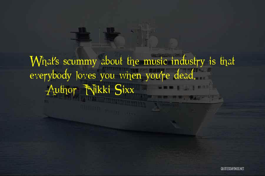 Nikki Sixx Quotes: What's Scummy About The Music Industry Is That Everybody Loves You When You're Dead.