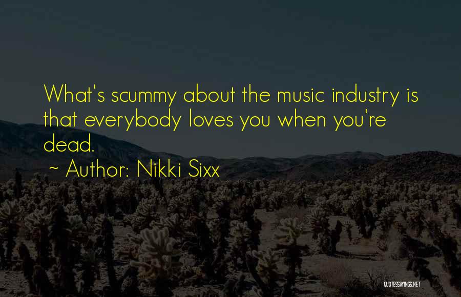 Nikki Sixx Quotes: What's Scummy About The Music Industry Is That Everybody Loves You When You're Dead.