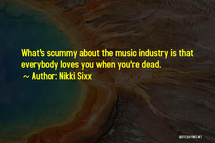 Nikki Sixx Quotes: What's Scummy About The Music Industry Is That Everybody Loves You When You're Dead.