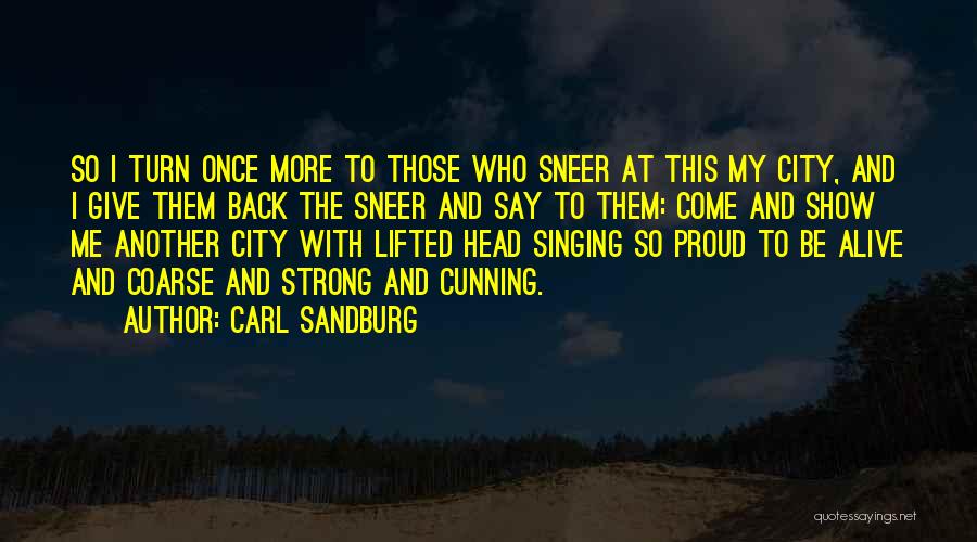 Carl Sandburg Quotes: So I Turn Once More To Those Who Sneer At This My City, And I Give Them Back The Sneer