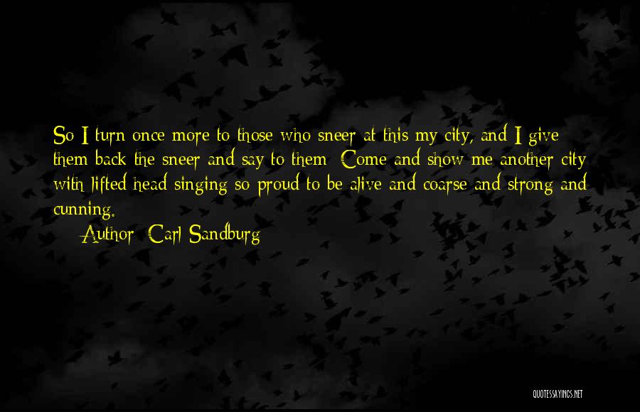 Carl Sandburg Quotes: So I Turn Once More To Those Who Sneer At This My City, And I Give Them Back The Sneer