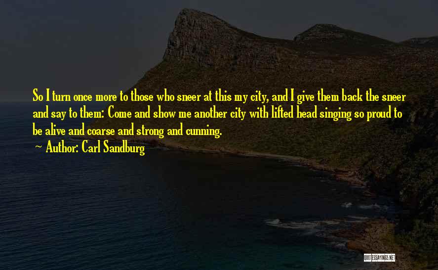 Carl Sandburg Quotes: So I Turn Once More To Those Who Sneer At This My City, And I Give Them Back The Sneer