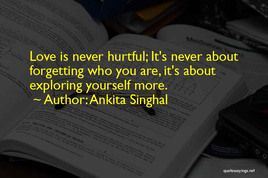 Ankita Singhal Quotes: Love Is Never Hurtful; It's Never About Forgetting Who You Are, It's About Exploring Yourself More.