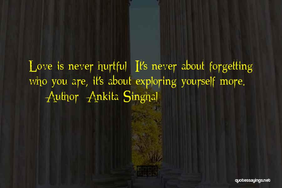 Ankita Singhal Quotes: Love Is Never Hurtful; It's Never About Forgetting Who You Are, It's About Exploring Yourself More.