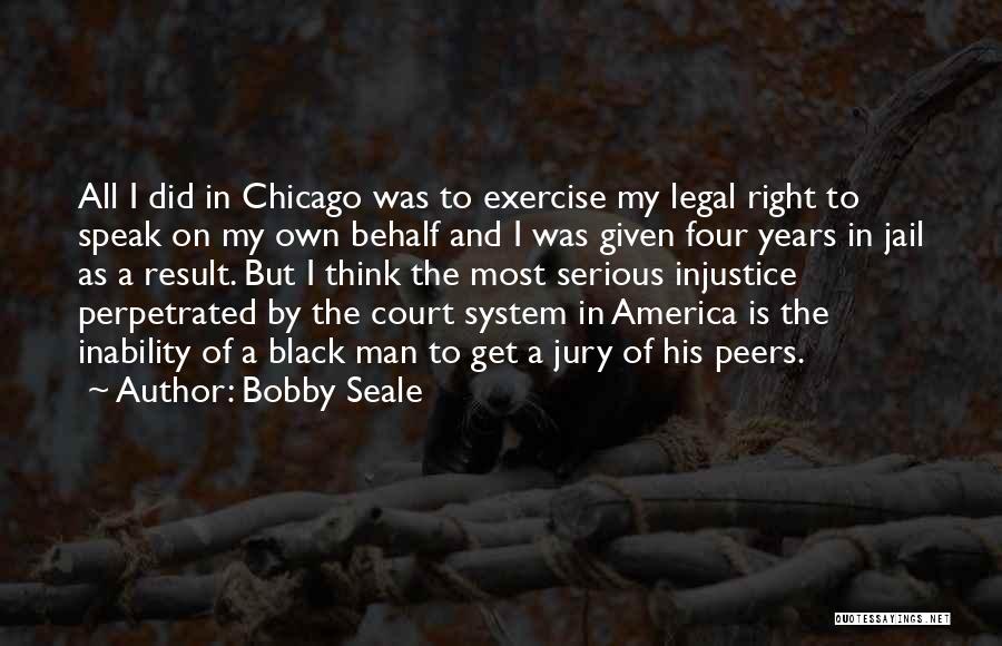 Bobby Seale Quotes: All I Did In Chicago Was To Exercise My Legal Right To Speak On My Own Behalf And I Was