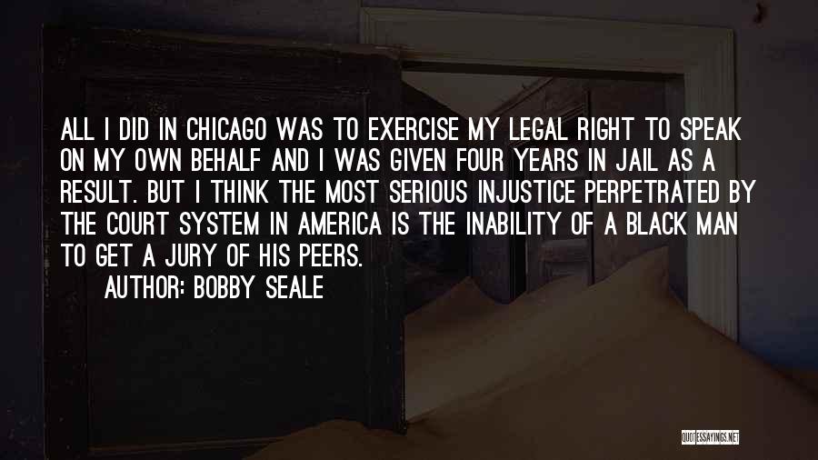 Bobby Seale Quotes: All I Did In Chicago Was To Exercise My Legal Right To Speak On My Own Behalf And I Was