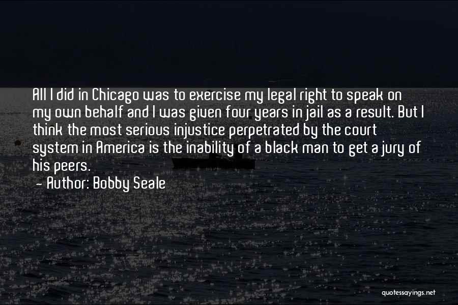 Bobby Seale Quotes: All I Did In Chicago Was To Exercise My Legal Right To Speak On My Own Behalf And I Was