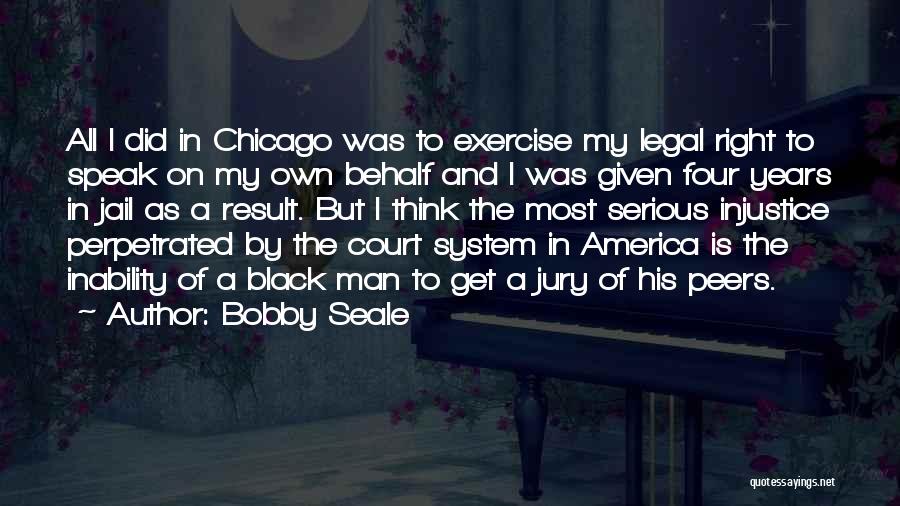 Bobby Seale Quotes: All I Did In Chicago Was To Exercise My Legal Right To Speak On My Own Behalf And I Was