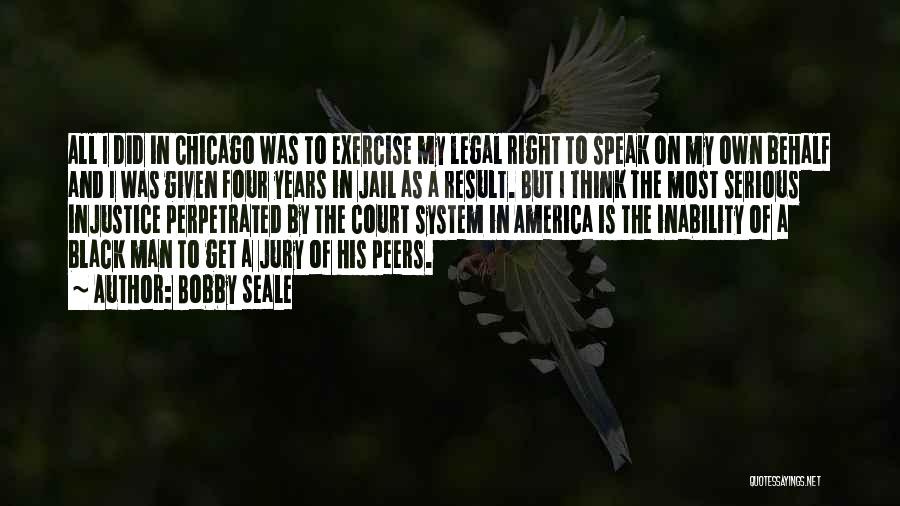 Bobby Seale Quotes: All I Did In Chicago Was To Exercise My Legal Right To Speak On My Own Behalf And I Was