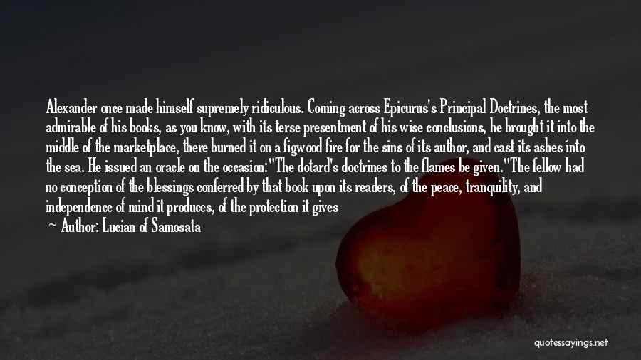 Lucian Of Samosata Quotes: Alexander Once Made Himself Supremely Ridiculous. Coming Across Epicurus's Principal Doctrines, The Most Admirable Of His Books, As You Know,