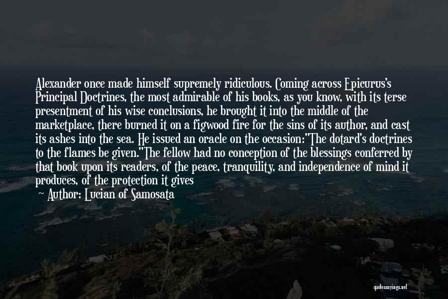 Lucian Of Samosata Quotes: Alexander Once Made Himself Supremely Ridiculous. Coming Across Epicurus's Principal Doctrines, The Most Admirable Of His Books, As You Know,