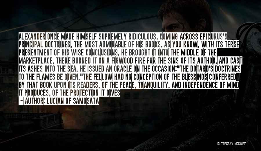 Lucian Of Samosata Quotes: Alexander Once Made Himself Supremely Ridiculous. Coming Across Epicurus's Principal Doctrines, The Most Admirable Of His Books, As You Know,