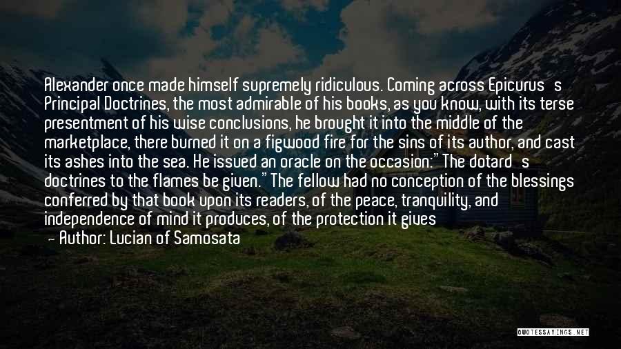 Lucian Of Samosata Quotes: Alexander Once Made Himself Supremely Ridiculous. Coming Across Epicurus's Principal Doctrines, The Most Admirable Of His Books, As You Know,