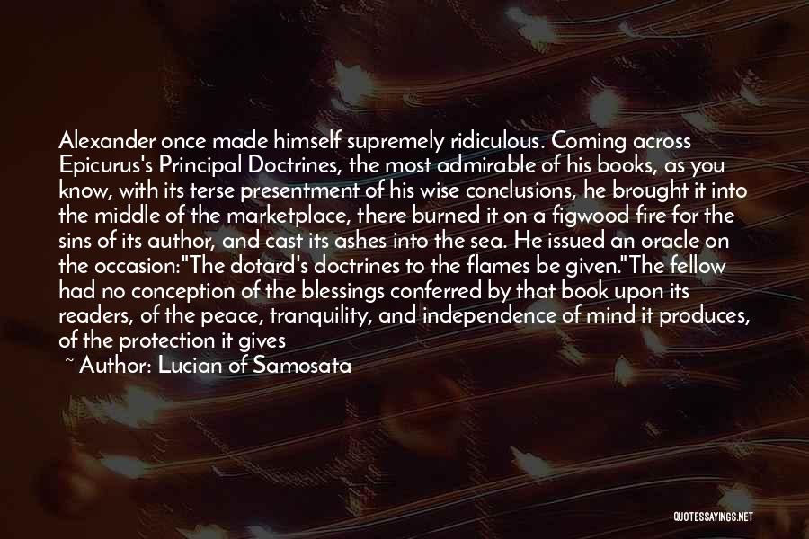 Lucian Of Samosata Quotes: Alexander Once Made Himself Supremely Ridiculous. Coming Across Epicurus's Principal Doctrines, The Most Admirable Of His Books, As You Know,