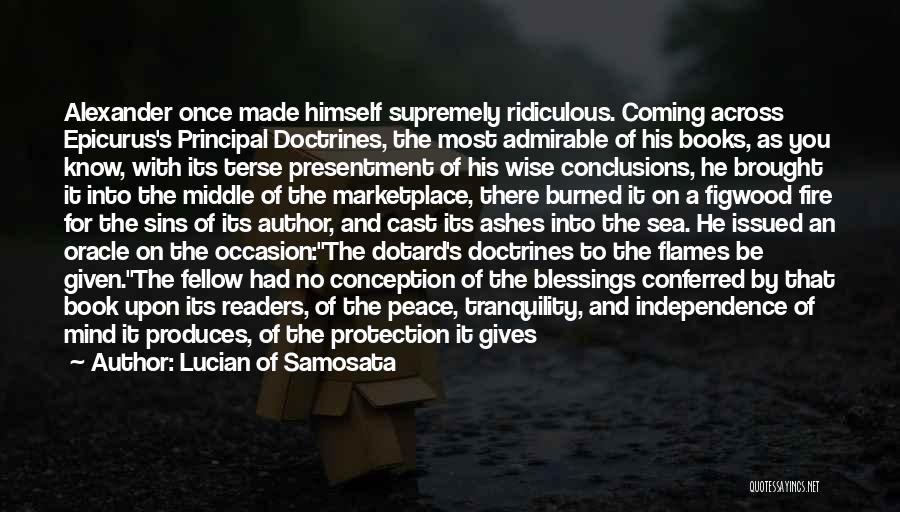 Lucian Of Samosata Quotes: Alexander Once Made Himself Supremely Ridiculous. Coming Across Epicurus's Principal Doctrines, The Most Admirable Of His Books, As You Know,