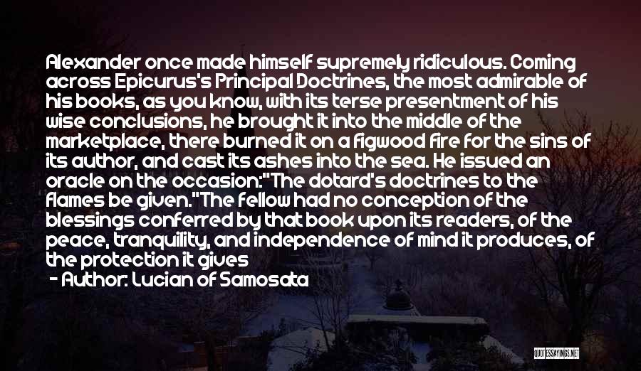 Lucian Of Samosata Quotes: Alexander Once Made Himself Supremely Ridiculous. Coming Across Epicurus's Principal Doctrines, The Most Admirable Of His Books, As You Know,
