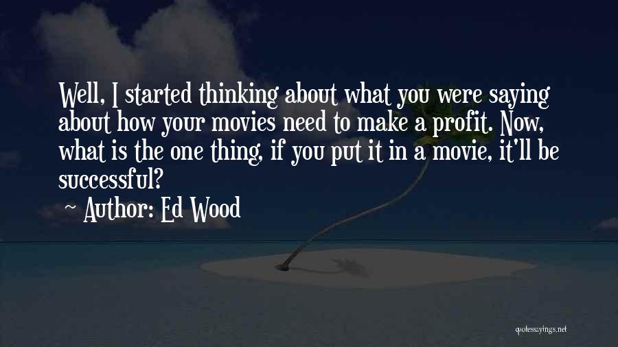 Ed Wood Quotes: Well, I Started Thinking About What You Were Saying About How Your Movies Need To Make A Profit. Now, What