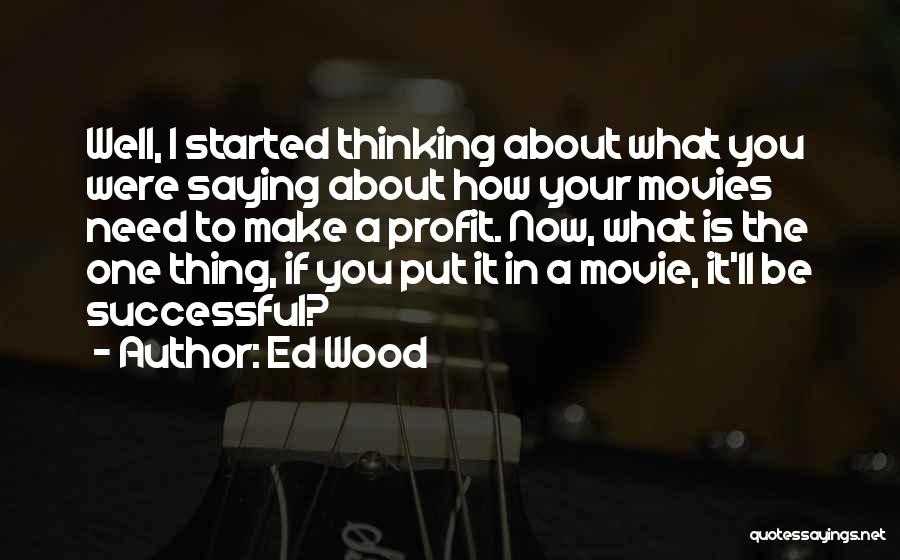 Ed Wood Quotes: Well, I Started Thinking About What You Were Saying About How Your Movies Need To Make A Profit. Now, What