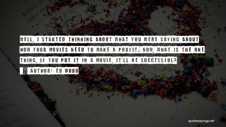 Ed Wood Quotes: Well, I Started Thinking About What You Were Saying About How Your Movies Need To Make A Profit. Now, What