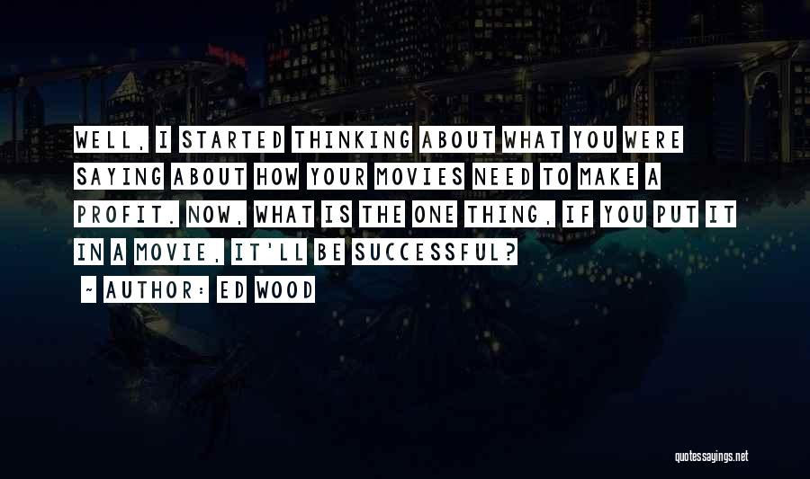 Ed Wood Quotes: Well, I Started Thinking About What You Were Saying About How Your Movies Need To Make A Profit. Now, What