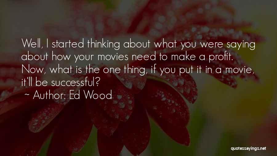 Ed Wood Quotes: Well, I Started Thinking About What You Were Saying About How Your Movies Need To Make A Profit. Now, What