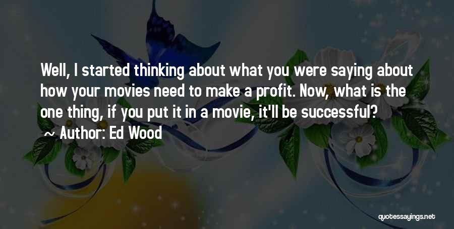 Ed Wood Quotes: Well, I Started Thinking About What You Were Saying About How Your Movies Need To Make A Profit. Now, What
