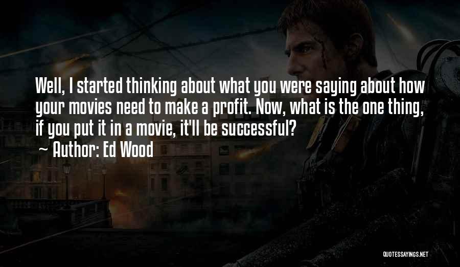 Ed Wood Quotes: Well, I Started Thinking About What You Were Saying About How Your Movies Need To Make A Profit. Now, What