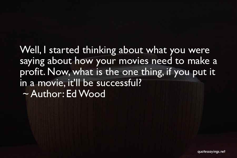 Ed Wood Quotes: Well, I Started Thinking About What You Were Saying About How Your Movies Need To Make A Profit. Now, What