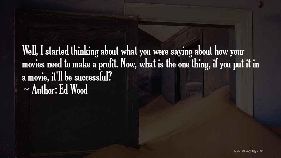 Ed Wood Quotes: Well, I Started Thinking About What You Were Saying About How Your Movies Need To Make A Profit. Now, What