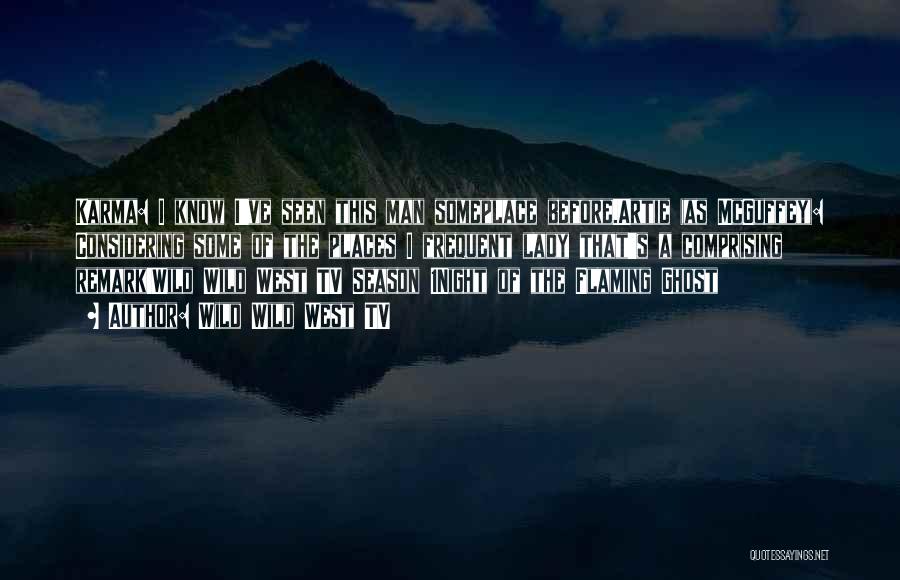 Wild Wild West TV Quotes: Karma: I Know I've Seen This Man Someplace Before.artie (as Mcguffey): Considering Some Of The Places I Frequent Lady That's