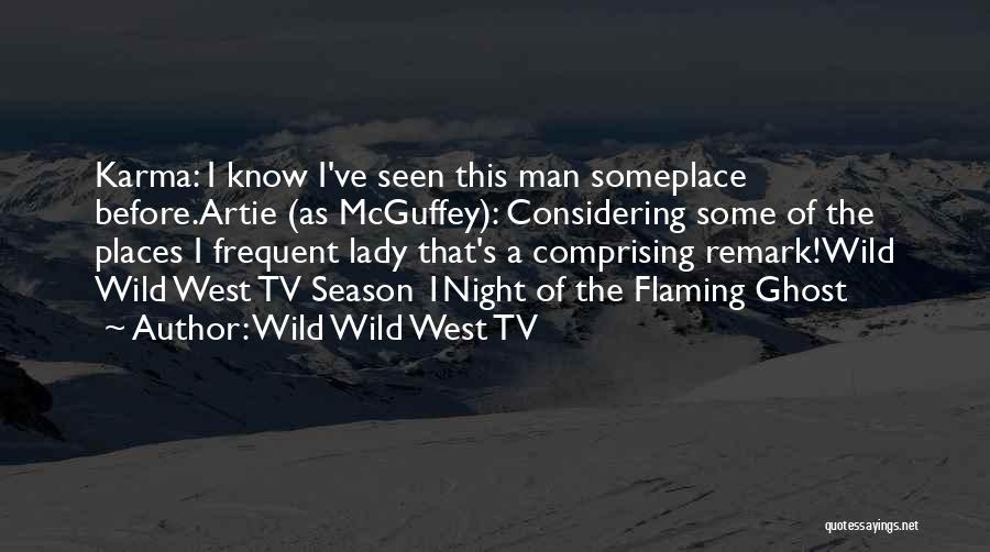 Wild Wild West TV Quotes: Karma: I Know I've Seen This Man Someplace Before.artie (as Mcguffey): Considering Some Of The Places I Frequent Lady That's