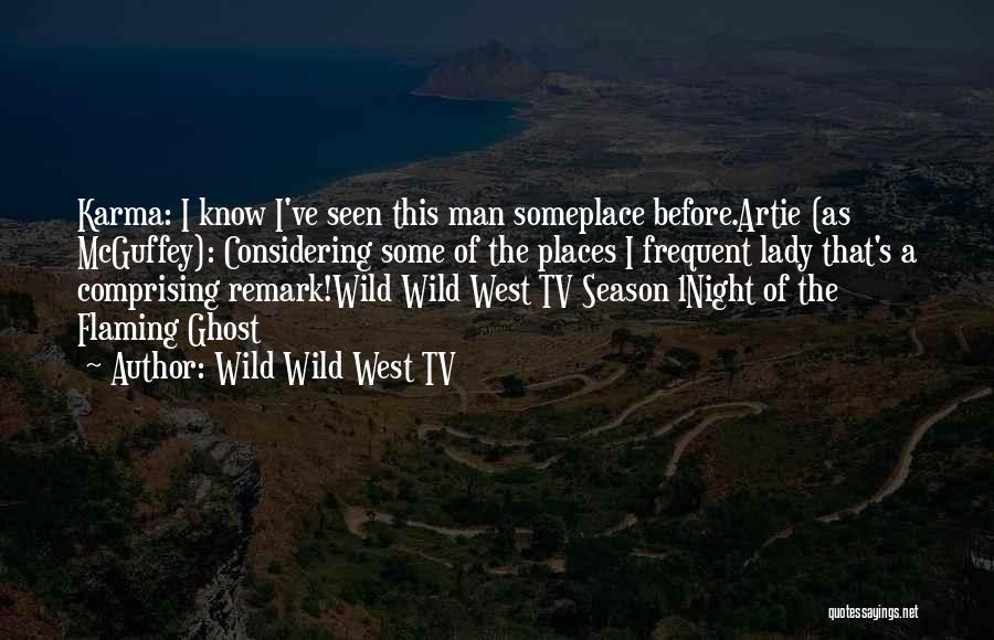 Wild Wild West TV Quotes: Karma: I Know I've Seen This Man Someplace Before.artie (as Mcguffey): Considering Some Of The Places I Frequent Lady That's