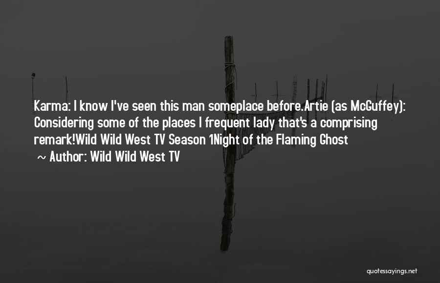 Wild Wild West TV Quotes: Karma: I Know I've Seen This Man Someplace Before.artie (as Mcguffey): Considering Some Of The Places I Frequent Lady That's